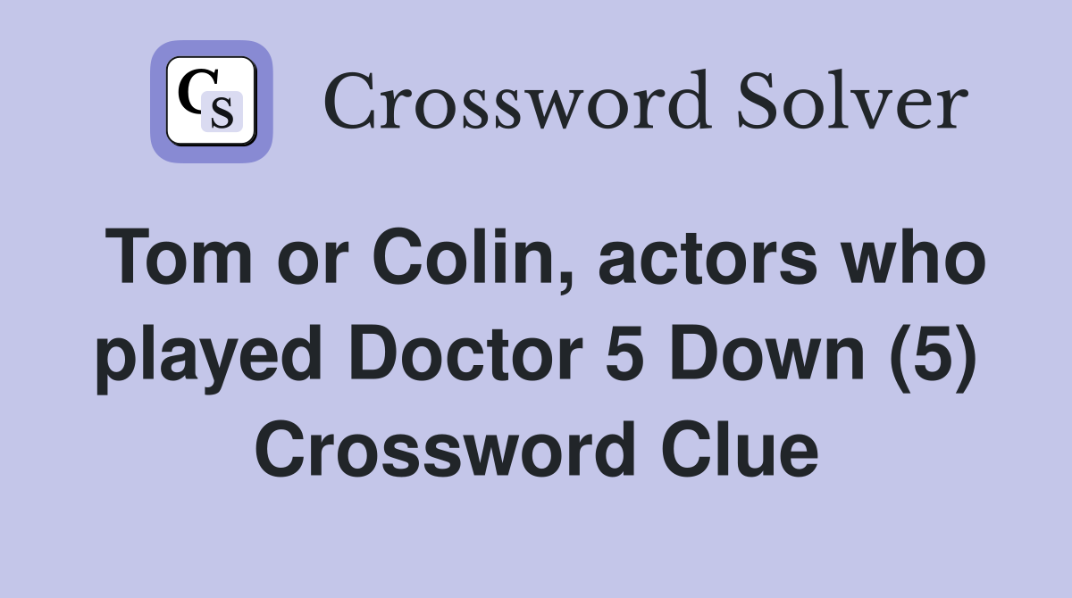 Tom or Colin, actors who played Doctor 5 Down (5) Crossword Clue